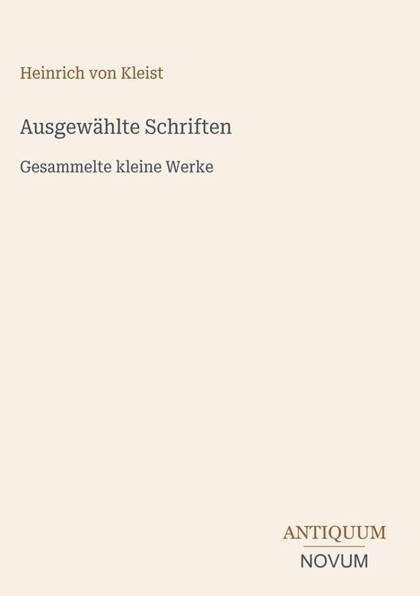 Text: Heinrich von Kleist, Ausgewählte Schriften, Gesammelte kleine Werke, ANTIQUUM NOVUM. Schlichte, elegante Buchcovergestaltung.