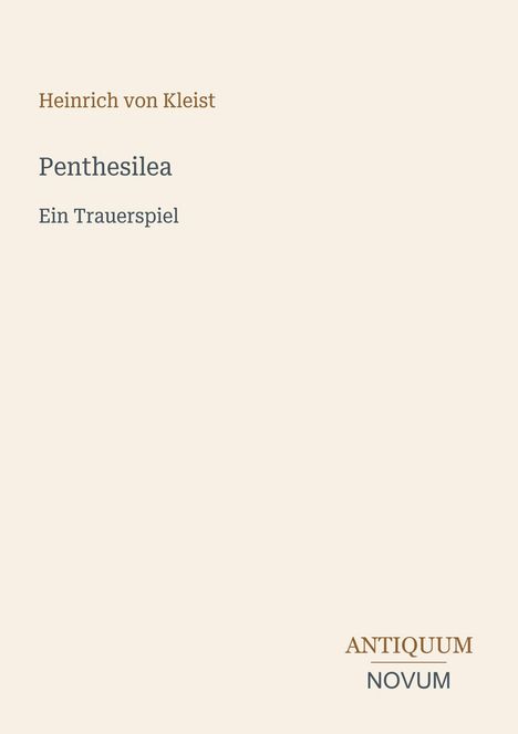 "Heinrich von Kleist, Penthesilea, Ein Trauerspiel. Unten rechts: ANTIQUUM NOVUM." Auf beigem Hintergrund.