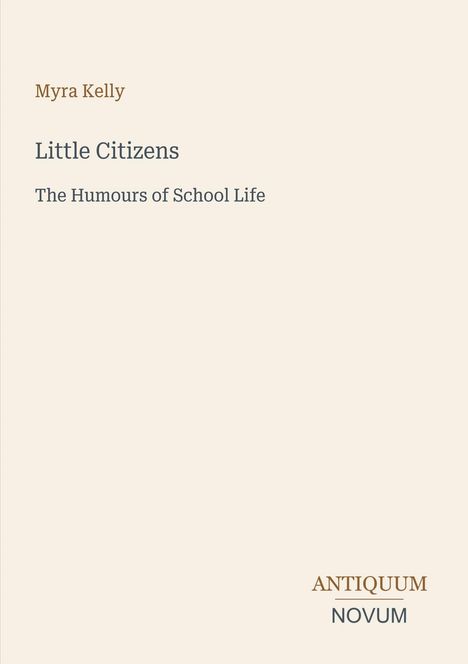 "Myra Kelly; Little Citizens; The Humours of School Life." Unten rechts steht "ANTIQUM NOVUM" auf hellem Hintergrund.