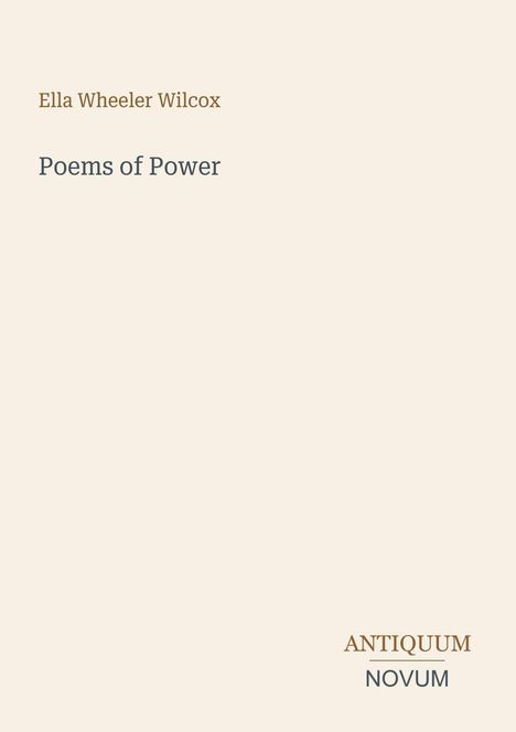 Ella Wheeler Wilcox, Poems of Power. Unten steht "ANTIQUM NOVUM" in dekorativer Schrift auf beigem Hintergrund.