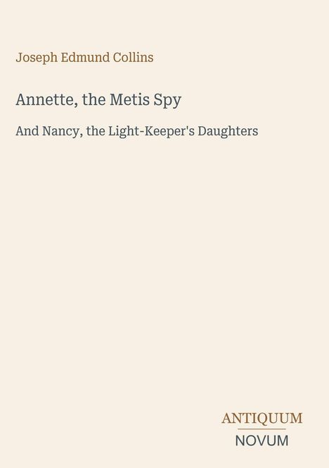 "Joseph Edmund Collins. Annette, the Metis Spy und Nancy, the Light-Keeper's Daughters. Antiquum Novum unten rechts."
