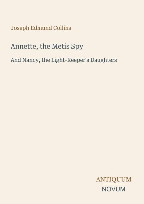 Covertext: Joseph Edmund Collins, "Annette, the Metis Spy" und "Nancy, the Light-Keeper's Daughters". Unten steht "ANTIQUM NOVUM".