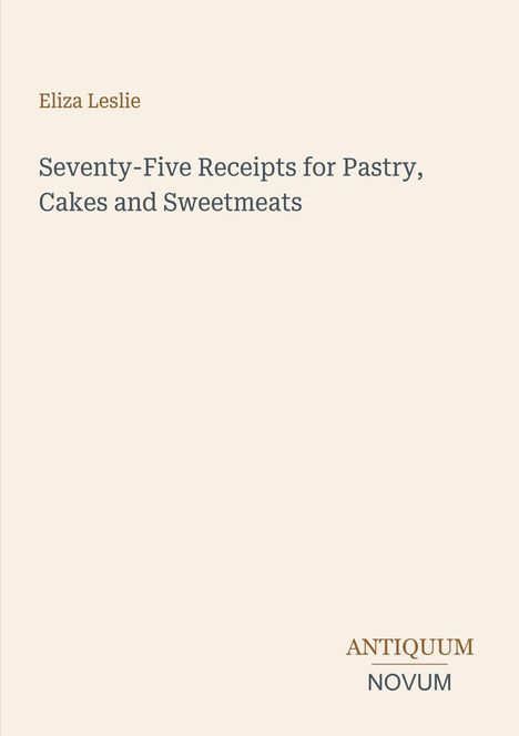 Text: "Eliza Leslie. Seventy-Five Receipts for Pastry, Cakes and Sweetmeats. ANTIQUUM NOVUM." Schlichte, elegante Gestaltung.