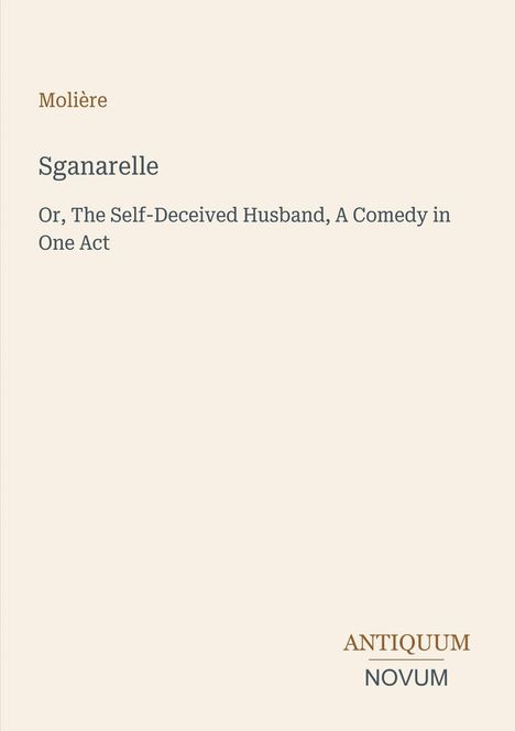 Titel: Molière's "Sganarelle: Or, The Self-Deceived Husband, A Comedy in One Act". Unten rechts Logo "ANTIQUM NOVUM".
