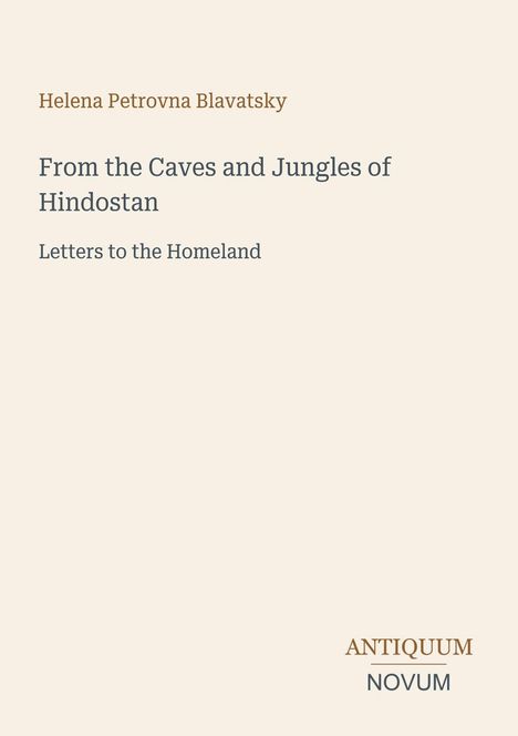 Text: "Helena Petrovna Blavatsky. From the Caves and Jungles of Hindostan. Letters to the Homeland." Unten ein Logo: "ANTIQUM NOVUM".