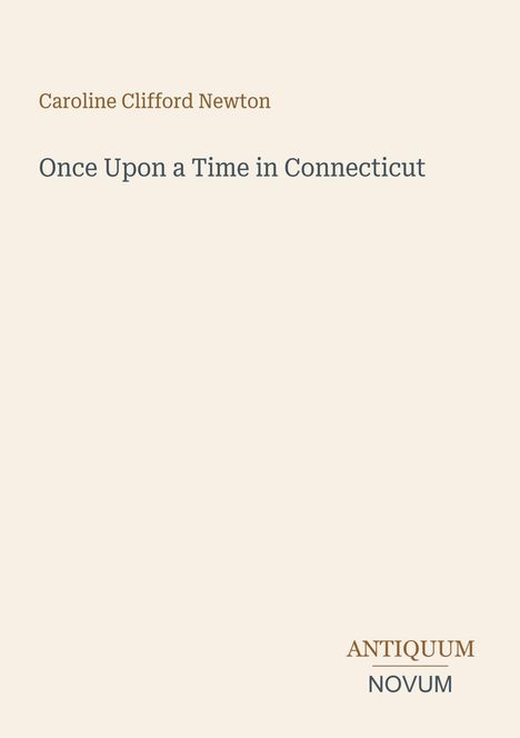 "Caroline Clifford Newton. Once Upon a Time in Connecticut. Logo: ANTIQUUM NOVUM unten rechts."