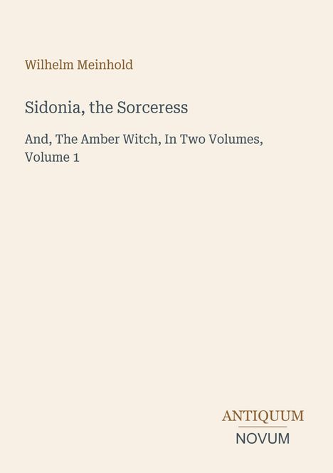 Text: "Wilhelm Meinhold, Sidonia, the Sorceress, And, The Amber Witch, In Two Volumes, Volume 1". Schlichtes Design.