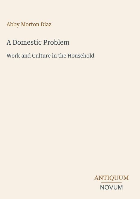 Buchtitel: "A Domestic Problem", Autor: Abby Morton Diaz, Thema: Arbeit und Kultur im Haushalt. Logo: ANTIQUUM NOVUM.