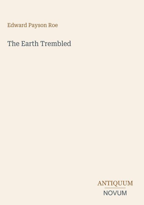 Edward Payson Roe, "The Earth Trembled". Unten rechts steht "ANTIQUM NOVUM." Beigefarbener Hintergrund.