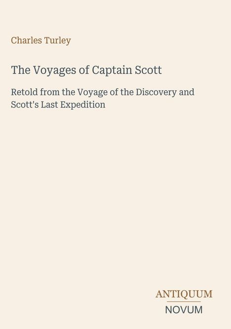 Ein Cover mit den Texten: "Charles Turley", "The Voyages of Captain Scott", "Retold from the Voyage...", Logo "ANTIQUM NOVUM".