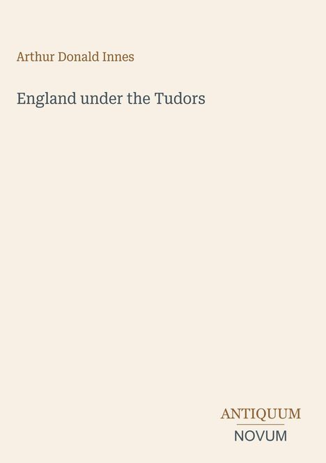 "Arthur Donald Innes, England under the Tudors, ANTIQUUM NOVUM" in schlichter, eleganter Schrift auf beigem Hintergrund.