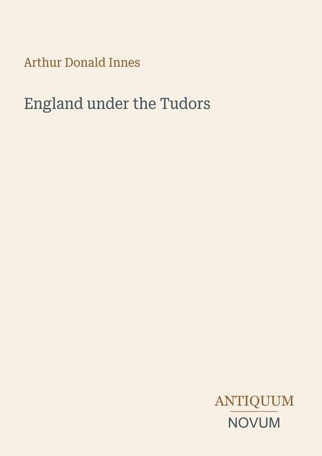 "Arthur Donald Innes", "England under the Tudors", "ANTIQUM NOVUM". Schlichtes Cover, cremefarbener Hintergrund.