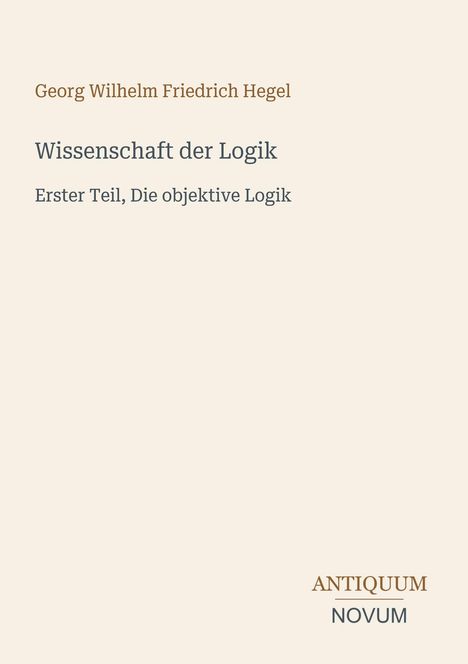 Text: Georg Wilhelm Friedrich Hegel, Wissenschaft der Logik, Erster Teil, Die objektive Logik. Unten: Antiquum Novum Logo.