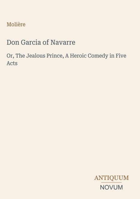 Molière: Don Garcia of Navarre, Or, The Jealous Prince, A Heroic Comedy in Five Acts. Unten steht "ANTIQUM NOVUM".