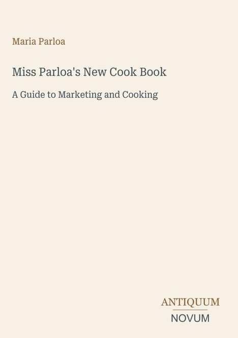 Titel: "Miss Parloa's New Cook Book - A Guide to Marketing and Cooking" von Maria Parloa. Unten rechts Logo: "ANTIQUM NOVUM".