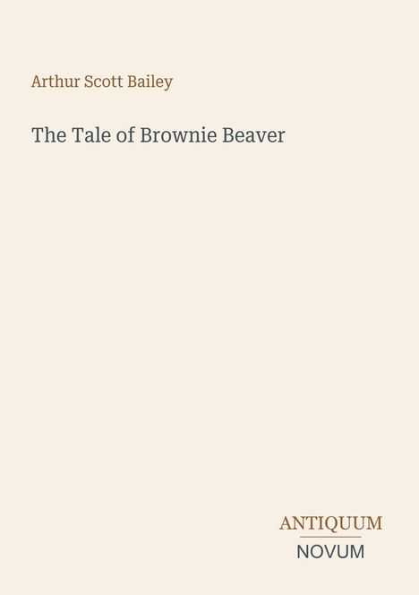 Oben steht "Arthur Scott Bailey". Darunter "The Tale of Brownie Beaver". Unten "ANTIQUM NOVUM". Heller Hintergrund.