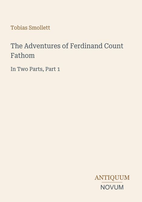 Text: Tobias Smollett, The Adventures of Ferdinand Count Fathom, In Two Parts, Part 1. Unten: ANTIQUUM NOVUM. Hellbeiger Hintergrund.