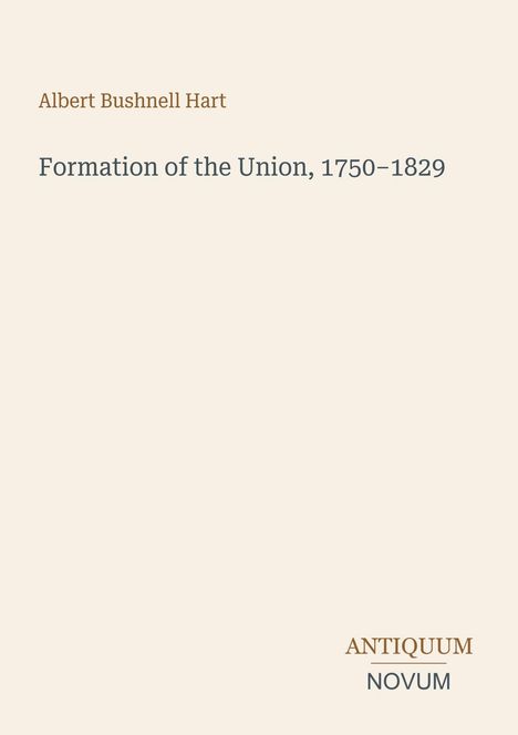 Albert Bushnell Hart, Formation of the Union, 1750–1829. Unten rechts das Logo: ANTIQUUM NOVUM. Beige Hintergrund.