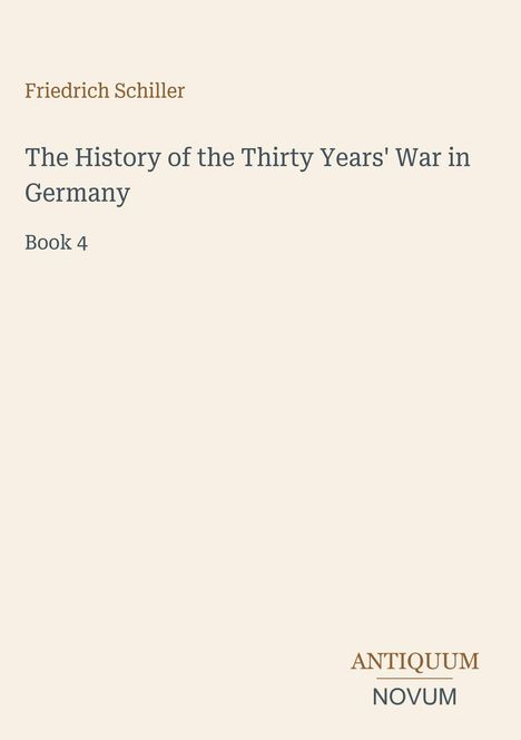„Friedrich Schiller“, „The History of the Thirty Years' War in Germany, Book 4“, Logo: „ANTIQUM NOVUM“. Schlichter Hintergrund.