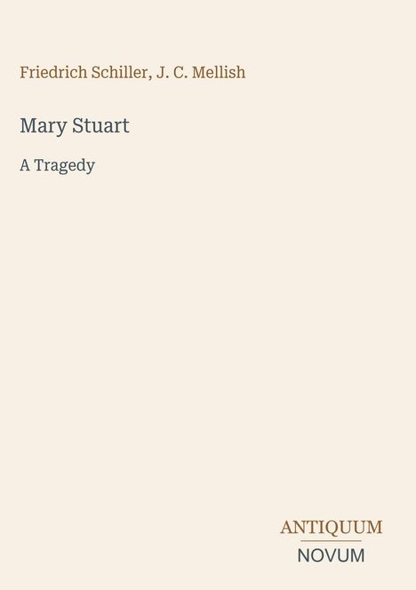 Friedrich Schiller, J.C. Mellish: Mary Stuart, A Tragedy. Unten rechts: Logo "ANTIQUM NOVUM". Beige Hintergrund.
