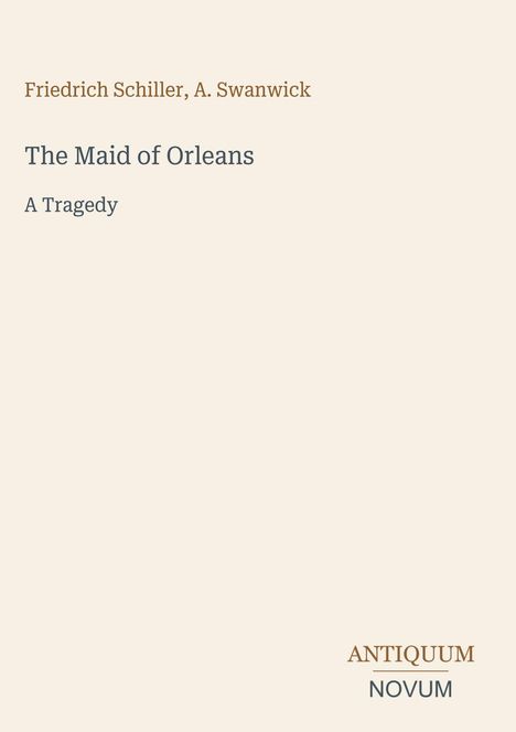 Friedrich Schiller, A. Swanwick. The Maid of Orleans: A Tragedy. Antiquum, Novum. Minimalistisch beige Hintergrund.