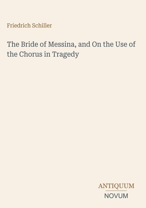Titel: "The Bride of Messina, and On the Use of the Chorus in Tragedy" von Friedrich Schiller. Unten steht "ANTIQUM NOVUM".