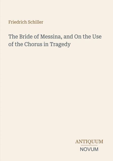 Titel: "The Bride of Messina, and On the Use of the Chorus in Tragedy". Autor: Friedrich Schiller. Unten rechts: "ANTIQUM NOVUM".