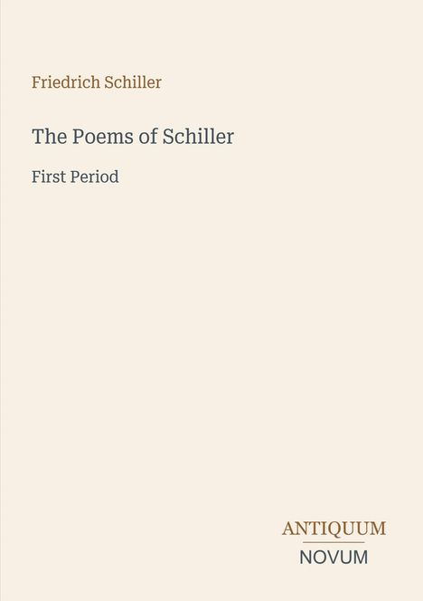 "Friedrich Schiller, The Poems of Schiller, First Period, ANTIQUUM NOVUM. Schlichtes Design mit cremefarbenem Hintergrund."