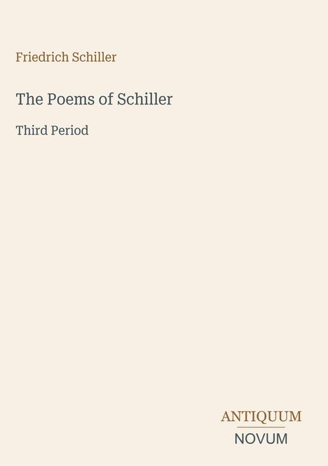 „Friedrich Schiller. The Poems of Schiller. Third Period.“ Unten rechts: „ANTIQUM NOVUM“. Beigefarbener Hintergrund.