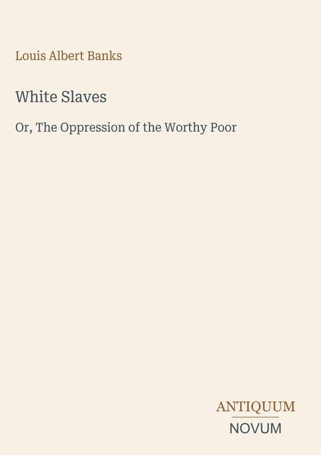 Titel: "White Slaves". Untertitel: "Or, The Oppression of the Worthy Poor". Autor: Louis Albert Banks. Unten: Logo "ANTIQUM NOVUM".