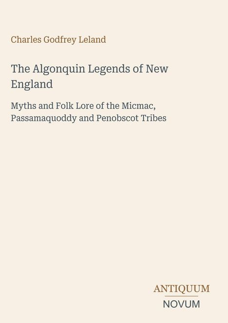 Titel: "The Algonquin Legends of New England". Autor: Charles Godfrey Leland. Verlag: Antiquum Novum. Beige Hintergrund.