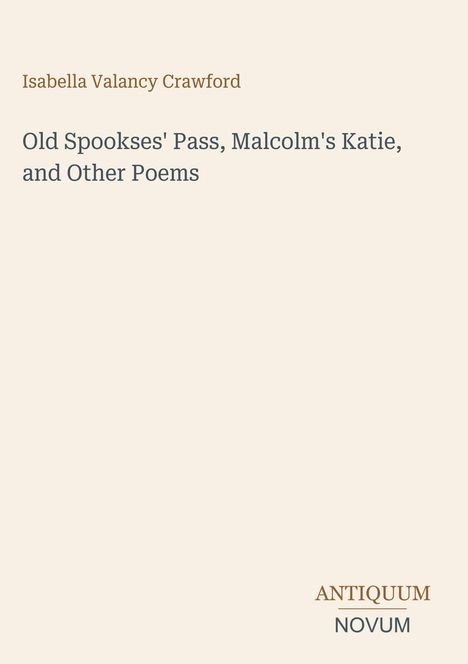 Isabella Valancy Crawford, Old Spookses' Pass, Malcolm's Katie, and Other Poems. Unten steht ANTIQUUM NOVUM. Schlichtes Design.