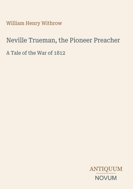 William Henry Withrow: "Neville Trueman, the Pioneer Preacher", über den Krieg von 1812, Antiquum Novum unten rechts.