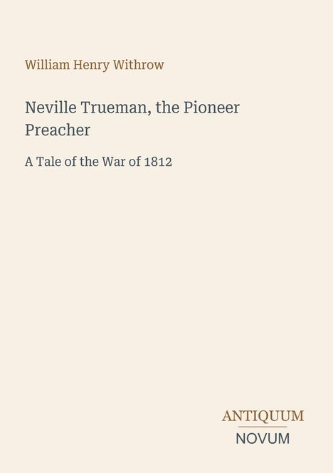 William Henry Withrow, Neville Trueman, the Pioneer Preacher, A Tale of the War of 1812. Antiquum Novum Logo unten.