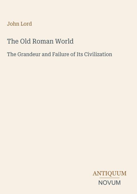 Text: John Lord, The Old Roman World, The Grandeur and Failure of Its Civilization. Unten rechts: Antiquum Novum. Creamfarbener Hintergrund.