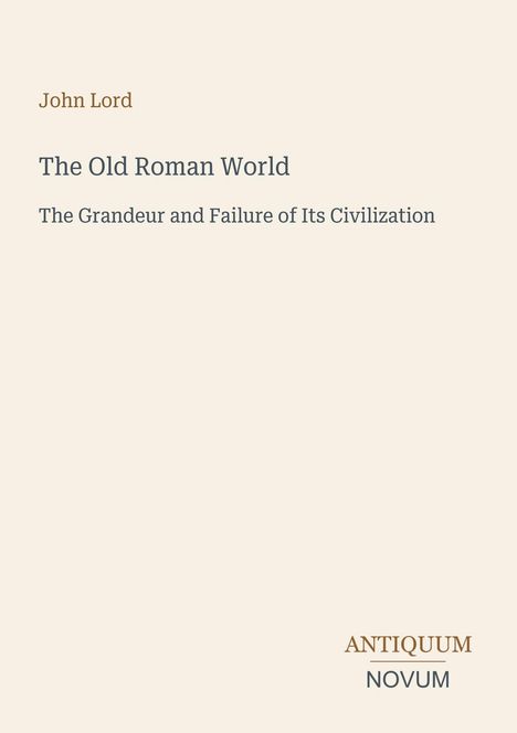 "John Lord. The Old Roman World. The Grandeur and Failure of Its Civilization." Unten rechts: "ANTIQUM NOVUM".