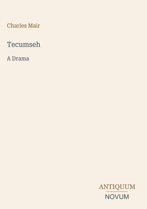 Oben steht "Charles Mair", darunter "Tecumseh A Drama", unten rechts "ANTIQUM NOVUM". Beiges Layout.
