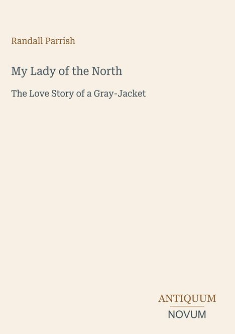 Titel: "My Lady of the North". Untertitel: "The Love Story of a Gray-Jacket". Autor: Randall Parrish. Unten: "ANTIQUM NOVUM".