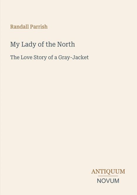 Randall Parrish: My Lady of the North. The Love Story of a Gray-Jacket. Unten rechts: ANTIQUUM NOVUM in stilisierter Schrift.