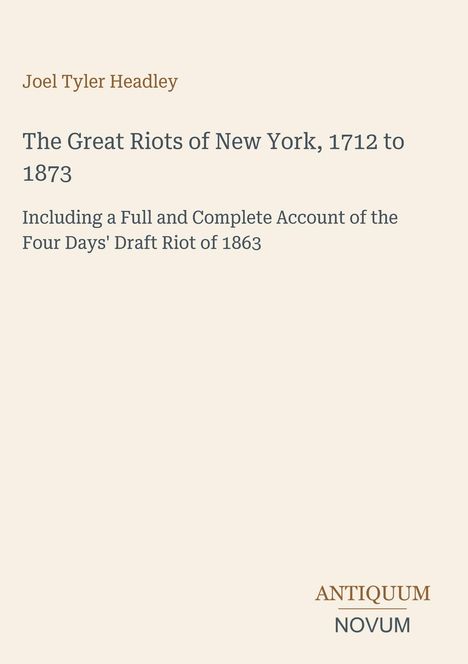 Joel Tyler Headley, "The Great Riots of New York, 1712 to 1873", darunter Antiquum Novum-Logo, beides auf hellbeigem Hintergrund.