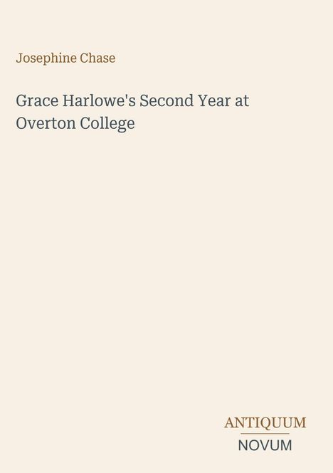 „Grace Harlowe's Second Year at Overton College" von Josephine Chase. Unten steht "ANTIQUM NOVUM". Beigefarbener Hintergrund.