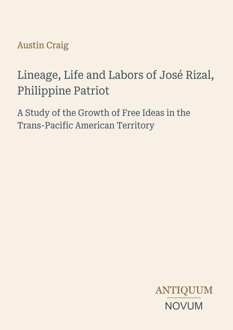 Text: "Austin Craig. Lineage, Life and Labors of José Rizal, Philippine Patriot. A Study of the Growth of Free Ideas in the Trans-Pacific American Territory." Logo: "ANTIQUM NOVUM". Hintergrund: Hellbeige.