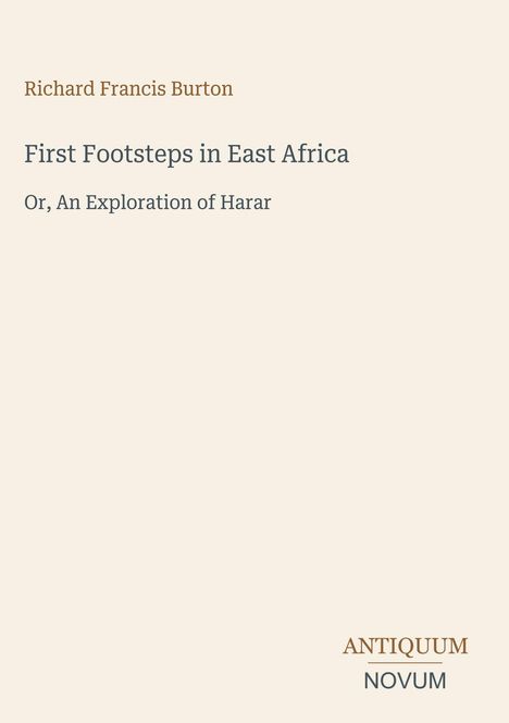 Titel: First Footsteps in East Africa. Autor: Richard Francis Burton. Untertitel: Or, An Exploration of Harar. Unten: Antiquum Novum.