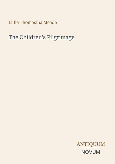 Buchtitel: "The Children's Pilgrimage" von Lillie Thomasina Meade. Unten steht "Antiquum Novum". Schlichtes Design auf hellem Hintergrund.