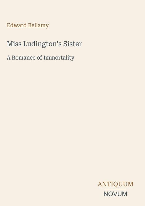 "Edward Bellamy: Miss Ludington's Sister - A Romance of Immortality." Unten rechts: Antiquum Novum-Logo. Hintergrund beige.