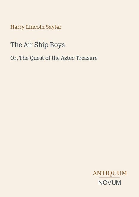 Titel: "The Air Ship Boys: Or, The Quest of the Aztec Treasure" von Harry Lincoln Sayler. Unten steht "ANTIQUM NOVUM".