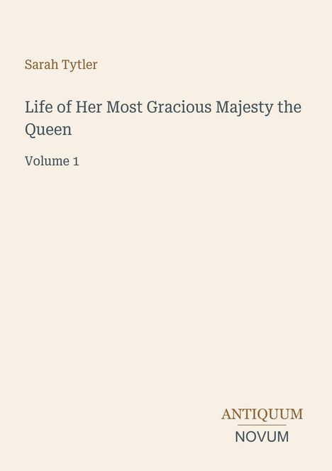 Sarah Tytler: "Life of Her Most Gracious Majesty the Queen, Volume 1". Unten rechts steht "ANTIQUM NOVUM".