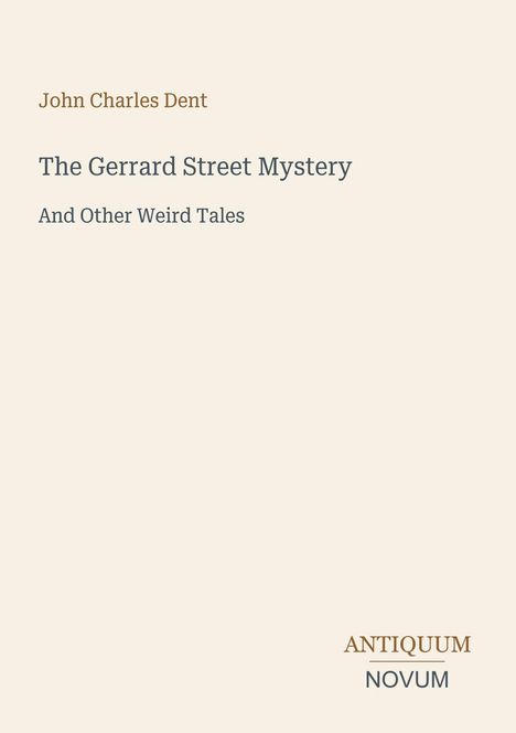 Titel: "The Gerrard Street Mystery and Other Weird Tales" von John Charles Dent. Unten rechts: Logo "Antiquum Novum".
