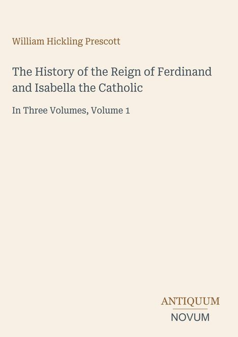 Titel: "The History of the Reign of Ferdinand and Isabella the Catholic, Volume 1". Beige Hintergrund, elegantes Layout.