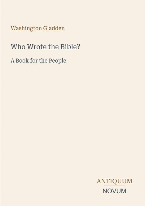 „Washington Gladden, Who Wrote the Bible? A Book for the People.“ Unten rechts: Logo „ANTIQUM NOVUM“.